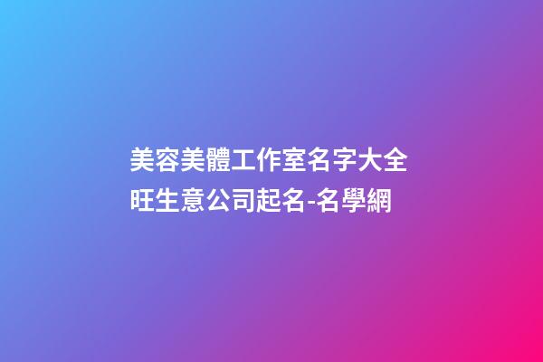 美容美體工作室名字大全 旺生意公司起名-名學網-第1張-公司起名-玄機派